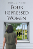 Author Dalva M Pinho’s New Book “Four Repressed Women” Explores the Lives of Women Confronting Dictatorship, Family Dynamics, and the Quest for Freedom