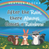 Author Heather Klecka’s New Book, "After the Rain, There Always Comes a Rainbow," Follows a Playful Rabbit Who Learns to Conquer His Fears with the Help of His Friends