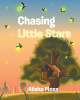 Author Alisha Moss’s New Book “Chasing Little Stars” is a Charming and Heartwarming Story That Celebrates the Magic of Nature and Childhood Imagination