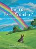 Author Lillian P. Arbour’s New Book “Do You Ever Wonder?” is an Engaging Children’s Book That Encourages Readers Young and Old to Appreciate Nature’s Beauty