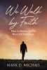 Mark D. Michael’s Newly Released “We Walk by Faith: How to Believe God to Meet All Your Needs” is an Insightful Guide to Strengthening Faith