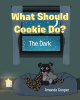 Amanda Cooper’s Newly Released “What Should Cookie Do?: The Dark” is a Charming and Supportive Tale for Young Readers Facing Fears