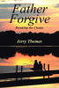 Jerry Thomas’s Newly Released "Father Forgive: Breaking the Chains" is a Poignant Exploration of Forgiveness and Healing