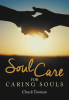 Chuck Tooman’s New Book “Soul Care for Caring Souls” is a Poignant Guide Designed to Help Readers Lead a More Spiritually Fulfilling Life No Matter Life’s Challenges