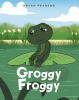 Bryan Pearson’s New Book, "Groggy Froggy," is a Charming Tale That Centers Around a Frog Who Comes to Learn That He is Nocturnal and Has More Energy During the Nighttime