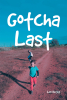 Lari Hatley’s New Book, "Gotcha Last," is a Poignant Tale of a Young Girl Who Must Navigate Her Feelings of Guilt and Grief After a Life Altering Tragedy