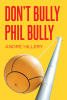 Author Andre Hillery’s New Book “Don't Bully Phil Bully” is a Powerful Story Told Through Poetic Verse That Warns of the Disastrous Consequences Bullying Can Have