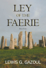 Author Lewis G. Gazoul’s New Book, "Ley of the Faerie," is a Captivating Fantasy Adventure That Follows a Group of Heroes Who Must Restore Magic to the Realm of One Land