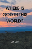 Jeff Clark’s Newly Released "Where Is God in This World?" is a Heartfelt Guide to Embracing Christ-Centered Living