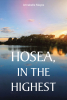 Annabelle Mayes’s Newly Released "Hosea, In the Highest" is an Insightful Guide to Embracing Faith and Living a Christ-Centered Life