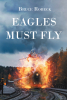 Author Bruce Robeck’s New Book, "Eagles Must Fly," Follows a Young Woman and Her Cousin Who Research the Shocking Untold Story of Her Father’s Escape from the Nazis