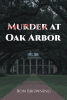 Author Ron Browning’s New Book, "Murder at Oak Arbor," Centers Around a Murder Case That Brings to Light a Web of Secrets and Lies in a Small Mississippi Town