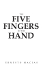 Author Ernesto Macias’s New Book, "The Five Fingers of the Hand," Explores How the Bonds One Shares with Others Can Work Together Like the Fingers of a Hand