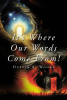 Dustin A. Woods’s Newly Released "It’s Where Our Words Come From!" is a Spiritually Enriching Exploration of Biblical Truths and God’s Guidance