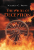 Author Madison C. Brown’s New Book, "The Wheel of Deception," is a Fascinating and In-Depth Guide Aimed at Helping Readers Remain Strong in Their Relationship with God