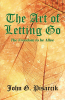 Author John G. Pisarcik’s New Book, “The Art of Letting Go: The Freedom to Be Alive,” is a Poignant Guide to Living Free from the Burden of What Has Been