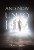 Diana Tatum’s Newly Released “And Now Unto Him” is a Powerful and Immersive Retelling of the Crucifixion and Resurrection of Christ Through Multiple Perspectives