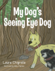 Laura Chignola’s Newly Released "My Dog’s Seeing Eye Dog" is a Heartwarming Tale of Friendship and Loyalty