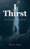 Osby D. Watts’s Newly Released "I Thirst: Discovering Living Water" is a Powerful Exploration of Spiritual Fulfillment and Surrender