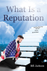 Author Bill Jackson’s New Book, "What Is a Reputation," is a Poignant Memoir That Offers Readers a Stirring Reflection of the Author’s Pursuit of Spiritual Truths in Life