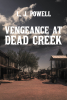 L. J. Powell’s New Book, "Vengeance at Dead Creek," is a Gripping Novel That Follows a Sheriff’s Deputy Turned Bounty Hunter as He Works to Save His Home from Destruction