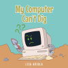 Lisa Ariola’s New Book, "My Computer Can't Dig," is a Charming Story of a Young Boy Who Learns the Joys of Playing Outside and Disconnecting from His Computer