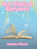 Joanne Pierce’s Newly Released "Our Biblical Alphabet" is a Heartfelt and Educational Resource Blending Biblical Truths with Foundational Learning for Children