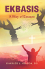 Charles L. Nelson, Do’s Newly Released "Ekbasis: A Way of Escape" is a Thought-Provoking Examination of Spiritual Freedom