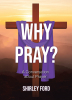 Shirley Ford’s Newly Released “Why Pray?: A Conversation about Prayer” is a Heartfelt and Inspiring Exploration of the Power and Purpose of Prayer