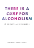 Anthony (Phil) Philip’s New Book, “There is a Cure for Alcoholism: It Is Easy and Painless,” is a Thought-Provoking Memoir Offering a Path Forward in Curing Alcoholism