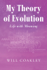 Author Will Coakley’s New Book, "My Theory of Evolution: Part 4: Life with Meaning," is a Poignant Memoir That Explores the Author’s Interests, Passions, and Family Life
