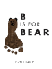 Author Katie Land’s New Book, "B is for Bear," is a Charming ABC Book with Artwork Based on Colorful Hand and Footprints by the Author’s Child, Bear James