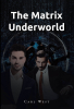 Author Carl West’s New Book, "The Matrix Underworld," is a Gripping Tale That Will Take Readers on an Imaginative Ride Through Different Realms, Where Anything is Possibl