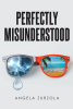 Author Angela Zurzola’s New Book, "Perfectly Misunderstood," is a Compelling Account That Documents the Trials and Triumphs from Throughout the Author’s Life