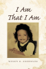 Author Wendy R. Anderson’s New Book, "I Am That I Am," is a Compelling Memoir That Reveals How the Author’s Faith Helped to Carry Her Through Life’s Challenges