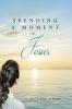 Author Ellen Marie LeFebvre’s New Book, “Spending a Moment with Jesus,” is a Collection of Faith-Based Poems Offering Words of Comfort and Guidance with Each Entry