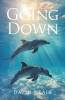 Author David Neale’s New Book, "Going Down," is a Compelling Novel That Follows One Man’s Journey to Rebuild His Life After Losing Everything That Has Come to Define Him