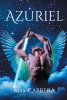 Author Max Cabrera’s New Book, "Azuriel," is an Alternate Mythological Tale That Follows an Angel Who Has Lived Through the History of Mankind