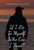 Author Terrence Allen’s New Book, “If I Lie to Myself, Who Can I Trust?” is a Collection of Emotionally Impactful Poetry That Highlights the Author’s Life Experiences