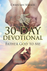 Christian Walker’s Newly Released "30 Day Devotional: Father God to Me" is an Inspiring and Heartfelt Devotional Guide Designed to Deepen Readers’ Relationship with God