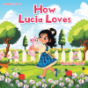 Monica Garnett’s Newly Released "How Lucia Loves" is a Heartfelt Children’s Story Celebrating Kindness, Courage, and the Power of God’s Love