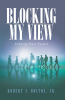 Author Robert J. Bolton, Jr.’s Newly Released "Blocking My View: Pushing Past People" is a Powerful Story of a Young Girl’s Journey to Overcome the Obstacles in Her Life