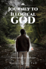 Author Warren Stone PhD’s New Book, “Journey to Illogical God: From Avoider to Embracer,” Follows the Author’s Twenty Year Path to Becoming a True Believer in God