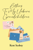 Author Kent Scobey’s New Book, "Letters to My Unborn Grandchildren," is a Collection of Twenty Letters That Share Life’s Lessons with the Author’s Future Grandchildren