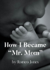 Author Romeo Jones’s New Book, "How I Became ‘Mr. Mom,’" is a Potent Memoir That Follows the Author’s Journey in Raising His Children After the Loss of His Beloved Wife