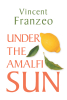 Author Vincent Franzeo’s New Book, "Under the Amalfi Sun," is a Thrilling Tale of a Young Chef Whose Life is Upended After Witnessing a Gruesome Mafia Murder