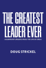 Doug Strickel’s Newly Released "The Greatest Leader Ever" is a Transformative Guide to Authentic Leadership Inspired by Biblical Principles