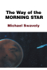 Michael Swavely’s Newly Released "The Way of the Morning Star" is a Thought-Provoking Blend of Science Fiction, Adventure, and Spiritual Discovery