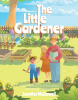 Jennifer McDowell’s Newly Released “The Little Gardener” is an Inspiring, Faith-Based Children’s Story That Teaches Stewardship, Generosity, and Community