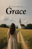 Dakota Speed’s Newly Released "Redeeming Grace" is a Heartfelt, Inspiring Christian Fiction Novel Exploring Forgiveness, Love, and the Power of Returning Home